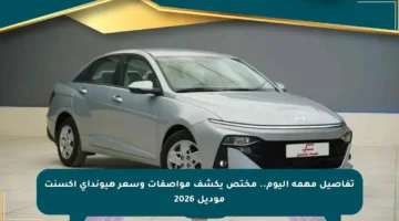 تفاصيل مهمة اليوم.. مختص يكشف مواصفات وسعر هيونداي أكسنت موديل 2026